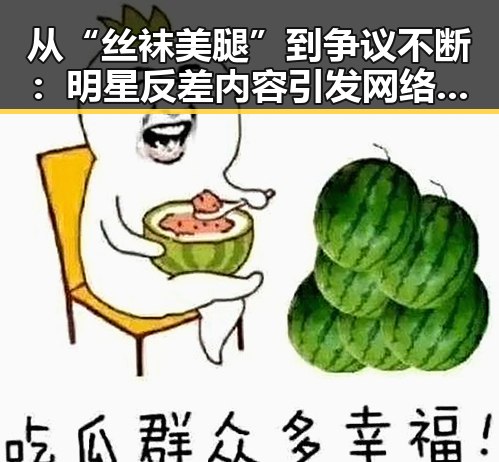 从“丝袜美腿”到争议不断:明星反差内容引发网络震荡