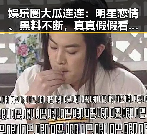 娱乐圈大瓜连连:明星恋情、黑料不断,真真假假看得真晕🤯